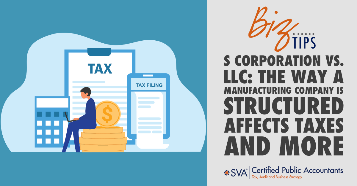 S Corporation vs. LLC: The Way a Manufacturing Company is Structured Affects Taxes and More