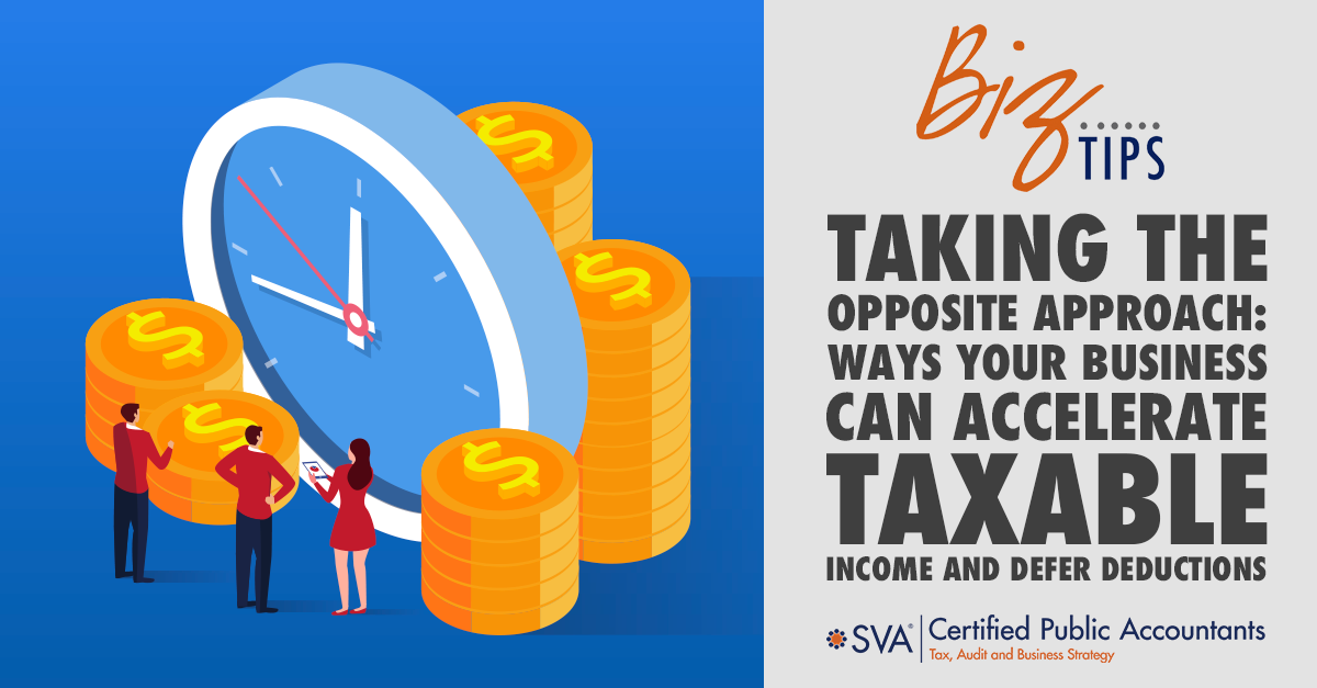 Taking the Opposite Approach: Ways Your Business Can Accelerate Taxable Income and Defer Deductions
