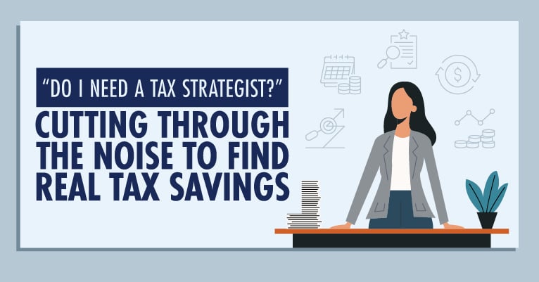 “Do I Need a Tax Strategist?” – Cutting Through the Noise to Find Real Tax Savings